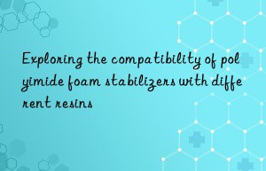 exploring the compatibility of polyimide foam stabilizers with different resins