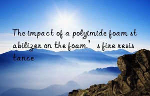 the impact of a polyimide foam stabilizer on the foam’s fire resistance