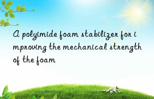 a polyimide foam stabilizer for improving the mechanical strength of the foam