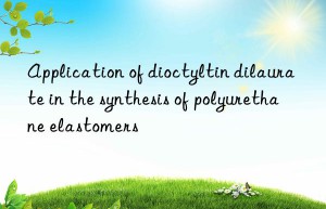 application of dioctyltin dilaurate in the synthesis of polyurethane elastomers