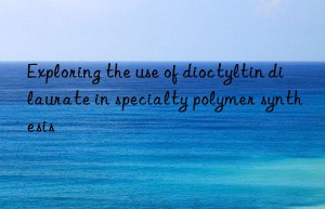 exploring the use of dioctyltin dilaurate in specialty polymer synthesis