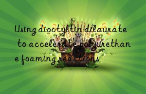 using dioctyltin dilaurate to accelerate polyurethane foaming reactions