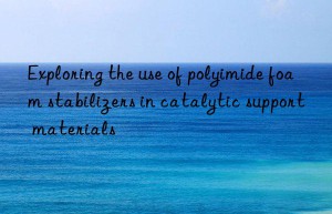 exploring the use of polyimide foam stabilizers in catalytic support materials