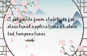 a polyimide foam stabilizer for structural applications at elevated temperatures