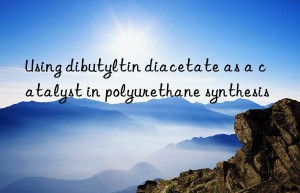 using dibutyltin diacetate as a catalyst in polyurethane synthesis
