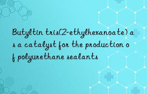 butyltin tris(2-ethylhexanoate) as a catalyst for the production of polyurethane sealants