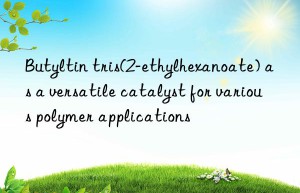 butyltin tris(2-ethylhexanoate) as a versatile catalyst for various polymer applications