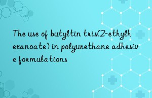 the use of butyltin tris(2-ethylhexanoate) in polyurethane adhesive formulations