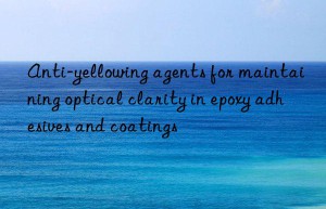anti-yellowing agents for maintaining optical clarity in epoxy adhesives and coatings