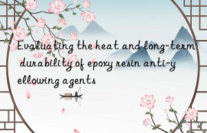 evaluating the heat and long-term durability of epoxy resin anti-yellowing agents