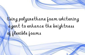 using polyurethane foam whitening agent to enhance the brightness of flexible foams