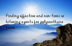 finding effective and non-toxic whitening agents for polyurethane foam