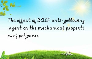 the effect of  anti-yellowing agent on the mechanical properties of polymers