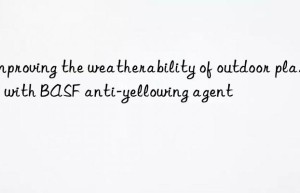 improving the weatherability of outdoor plastics with  anti-yellowing agent