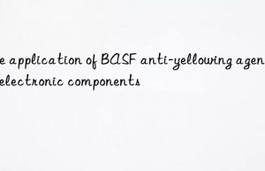 the application of  anti-yellowing agent in electronic components