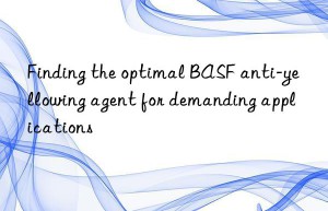 finding the optimal  anti-yellowing agent for demanding applications