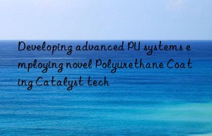 developing advanced pu systems employing novel polyurethane coating catalyst tech