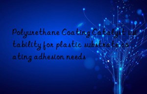 polyurethane coating catalyst suitability for plastic substrate coating adhesion needs