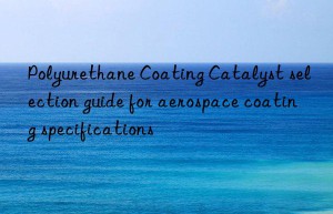 polyurethane coating catalyst selection guide for aerospace coating specifications