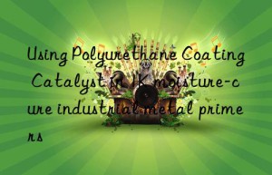 using polyurethane coating catalyst in 1k moisture-cure industrial metal primers