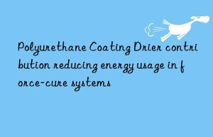 polyurethane coating drier contribution reducing energy usage in force-cure systems
