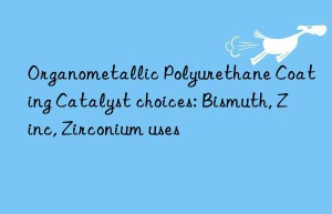 organometallic polyurethane coating catalyst choices: bismuth, zinc, zirconium uses