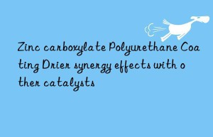 zinc carboxylate polyurethane coating drier synergy effects with other catalysts