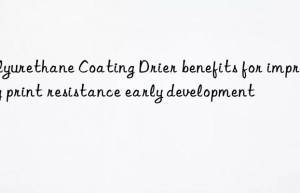 polyurethane coating drier benefits for improving print resistance early development