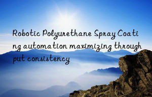 robotic polyurethane spray coating automation maximizing throughput consistency