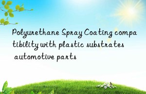 polyurethane spray coating compatibility with plastic substrates automotive parts