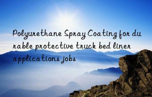 polyurethane spray coating for durable protective truck bed liner applications jobs