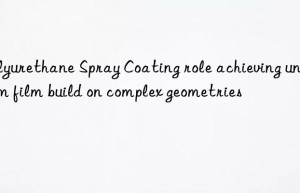 polyurethane spray coating role achieving uniform film build on complex geometries