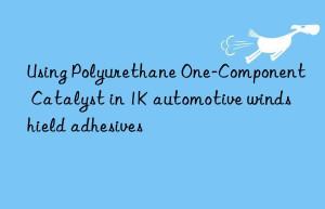 using polyurethane one-component catalyst in 1k automotive windshield adhesives