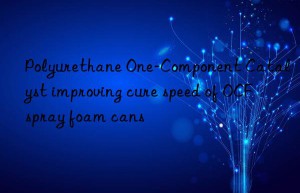 polyurethane one-component catalyst improving cure speed of ocf spray foam cans