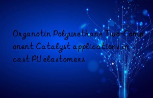 organotin polyurethane two-component catalyst applications in cast pu elastomers