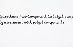 polyurethane two-component catalyst compatibility assessment with polyol components