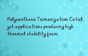 polyurethane trimerization catalyst applications producing high thermal stability foam
