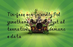 tin-free eco-friendly polyurethane gel catalyst alternatives and performance data