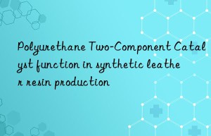 polyurethane two-component catalyst function in synthetic leather resin production