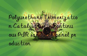 polyurethane trimerization catalyst use in continuous pir sandwich panel production