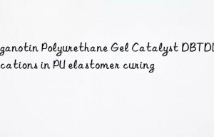 organotin polyurethane gel catalyst dbtdl applications in pu elastomer curing