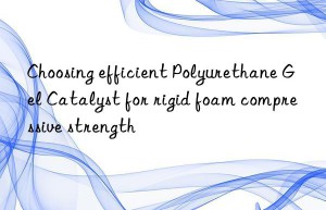 choosing efficient polyurethane gel catalyst for rigid foam compressive strength