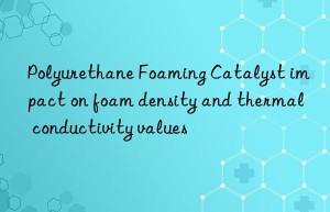 polyurethane foaming catalyst impact on foam density and thermal conductivity values