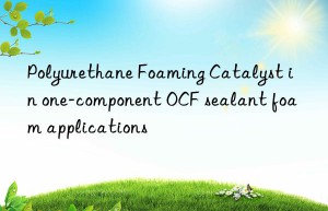 polyurethane foaming catalyst in one-component ocf sealant foam applications