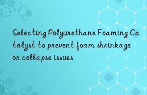 selecting polyurethane foaming catalyst to prevent foam shrinkage or collapse issues