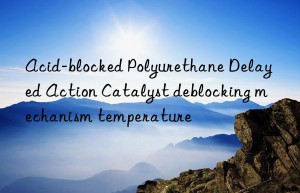 acid-blocked polyurethane delayed action catalyst deblocking mechanism temperature