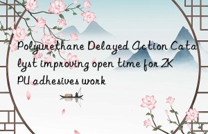 polyurethane delayed action catalyst improving open time for 2k pu adhesives work