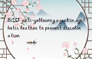 anti-yellowing agent in synthetic leather to prevent discoloration