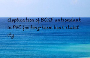 application of  antioxidant in pvc for long-term heat stability