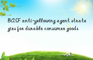 anti-yellowing agent strategies for durable consumer goods